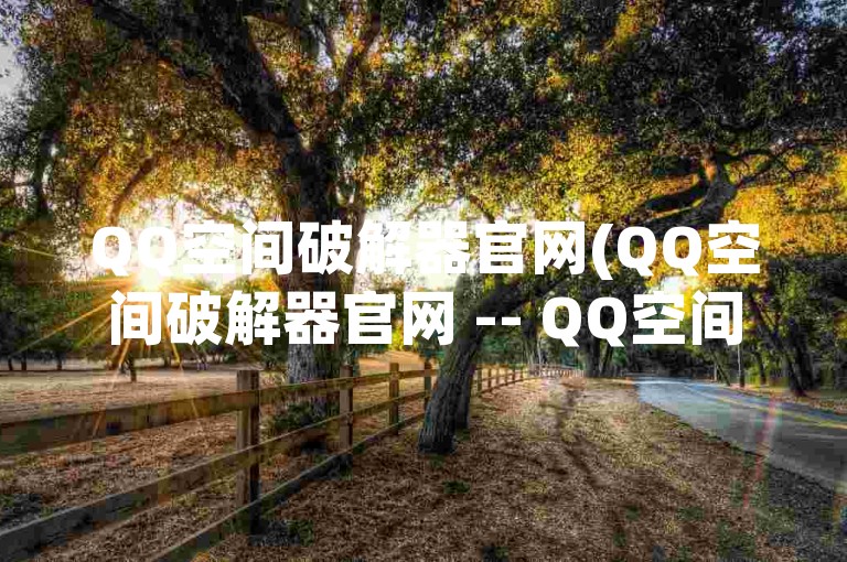 QQ空间破解器官网(QQ空间破解器官网 -- QQ空间破解工具官网)是一个提供QQ空间破解服务的网站。