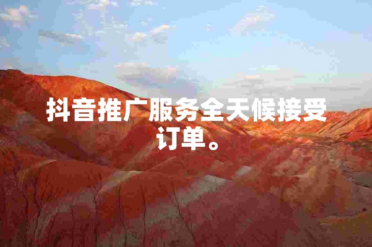 抖音推广服务全天候接受订单。