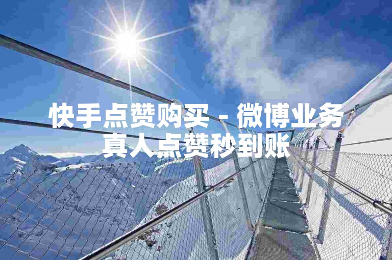 快手点赞购买 - 微博业务真人点赞秒到账