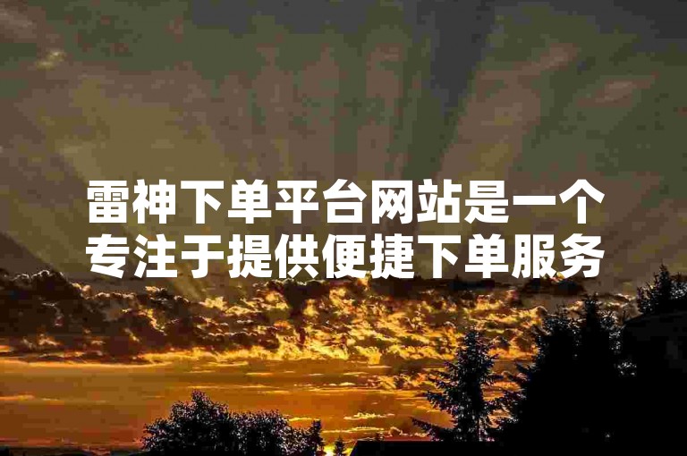 雷神下单平台网站是一个专注于提供便捷下单服务的网络平台。