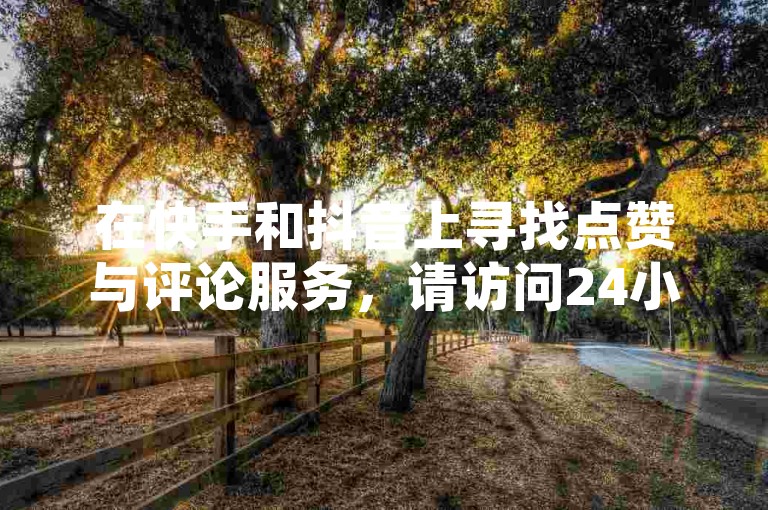 在快手和抖音上寻找点赞与评论服务，请访问24小时在线的自助商城，享受低价优惠并一键查看权限。