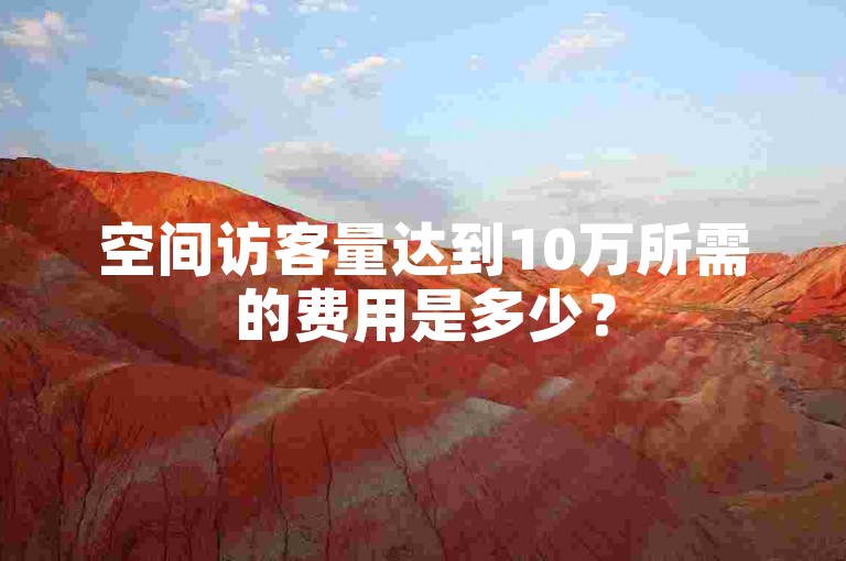 空间访客量达到10万所需的费用是多少？