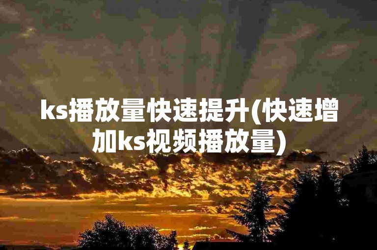 ks播放量快速提升(快速增加ks视频播放量)