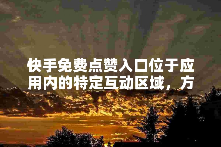 快手免费点赞入口位于应用内的特定互动区域，方便用户轻松找到并使用。