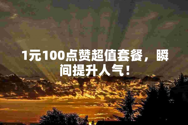 1元100点赞超值套餐，瞬间提升人气！