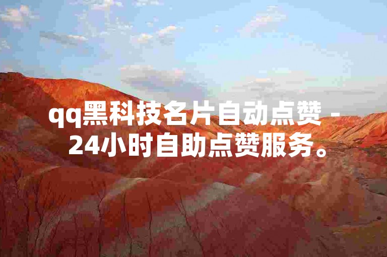 qq黑科技名片自动点赞 - 24小时自助点赞服务。