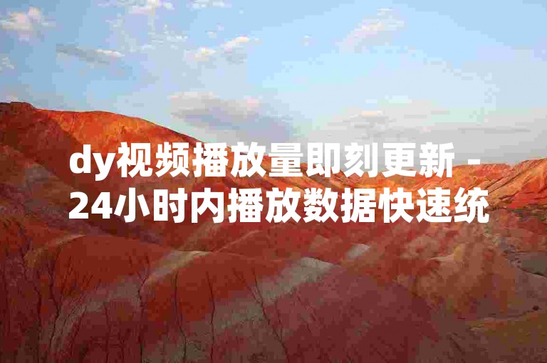 dy视频播放量即刻更新 - 24小时内播放数据快速统计。