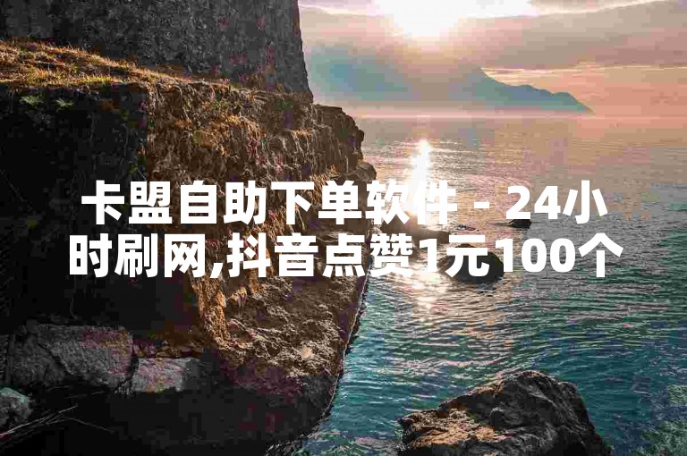 卡盟自助下单软件 - 24小时刷网,抖音点赞1元100个赞平台 - - dz24小时下单平台