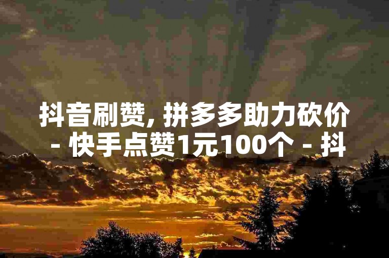 抖音刷赞, 拼多多助力砍价 - 快手点赞1元100个 - 抖音真人粉丝购买。
