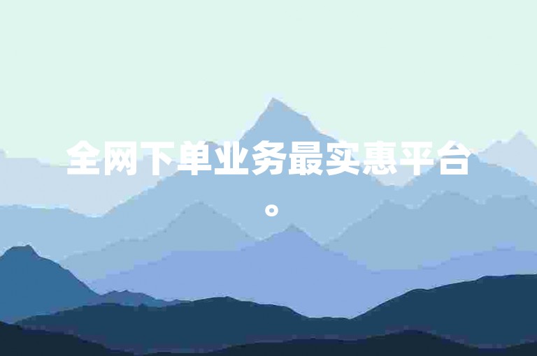 全网下单业务最实惠平台。