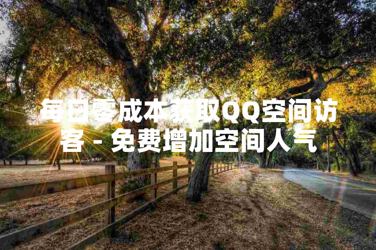 每日零成本获取QQ空间访客 - 免费增加空间人气