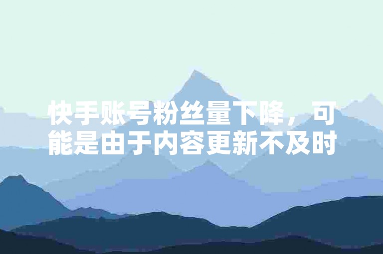 快手账号粉丝量下降，可能是由于内容更新不及时或质量不佳导致的。