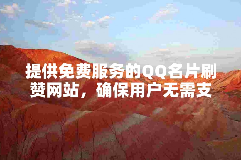 提供免费服务的QQ名片刷赞网站，确保用户无需支付即可提升个人资料的曝光度。