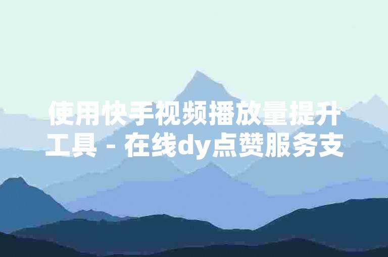 使用快手视频播放量提升工具 - 在线dy点赞服务支持24小时退款保障。