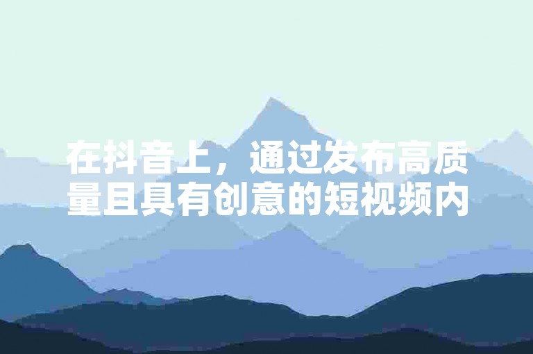 在抖音上，通过发布高质量且具有创意的短视频内容，积极与观众互动，以及利用热门话题和挑战来增加曝光度，可以有效吸引更多的粉丝关注。
