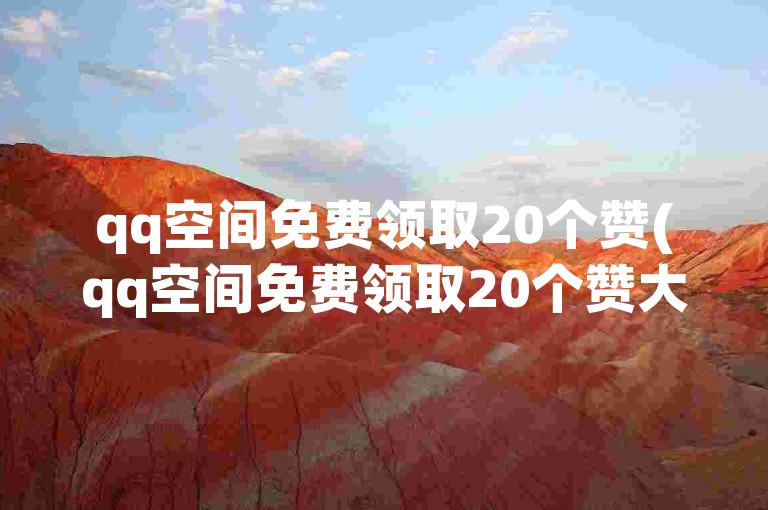 qq空间免费领取20个赞(qq空间免费领取20个赞大放送)
