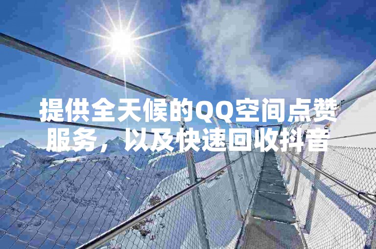 提供全天候的QQ空间点赞服务，以及快速回收抖音账号并实现秒结的平台。