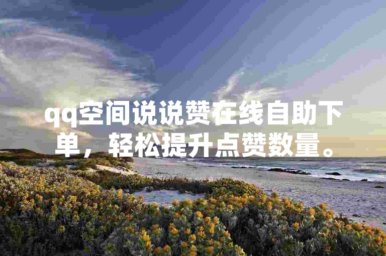 qq空间说说赞在线自助下单，轻松提升点赞数量。
