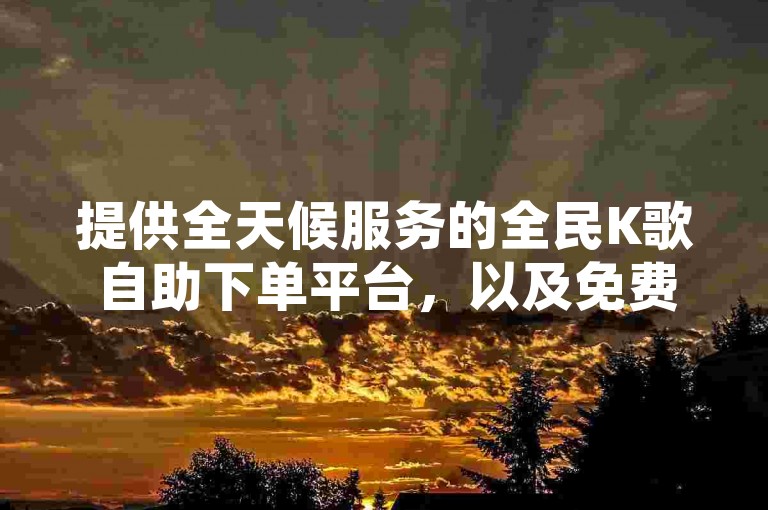 提供全天候服务的全民K歌自助下单平台，以及免费24小时抖音点赞服务和QQ空间说说免费卡盟，为您的社交媒体活动增添光彩。