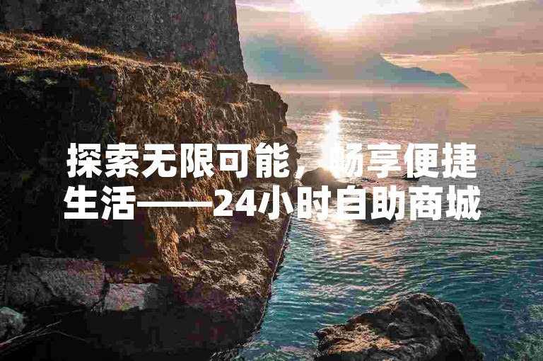 探索无限可能，畅享便捷生活——24小时自助商城软件，快手业务平台全网最低价，尽在ks免费业务网，快手抖音业务24小时平台，官方权威认证，品质保障！