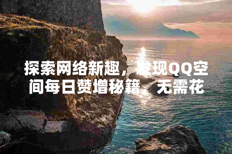 探索网络新趣，发现QQ空间每日赞增秘籍，无需花费，轻点即享20赞礼遇。