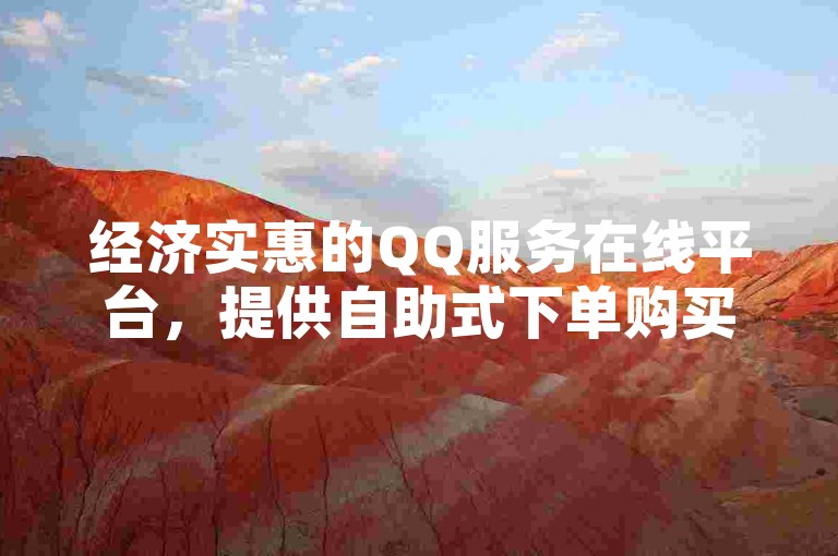 经济实惠的QQ服务在线平台，提供自助式下单购买。
