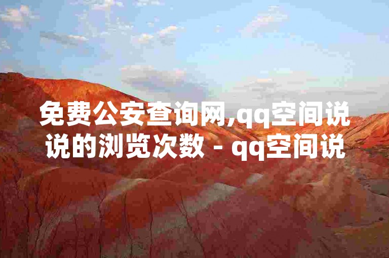免费公安查询网,qq空间说说的浏览次数 - qq空间说说赞自助下单 - 全网下单平台抖音