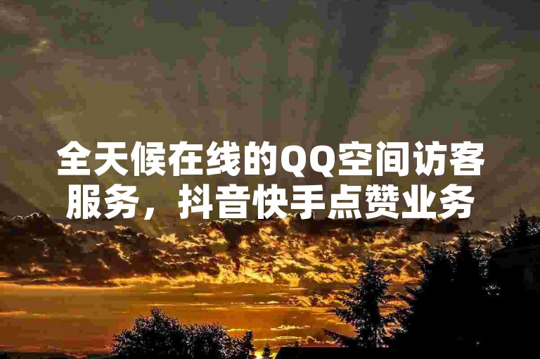 全天候在线的QQ空间访客服务，抖音快手点赞业务随时待命 - 每天免费获取点赞 - 选择君泽24小时自助下单平台。