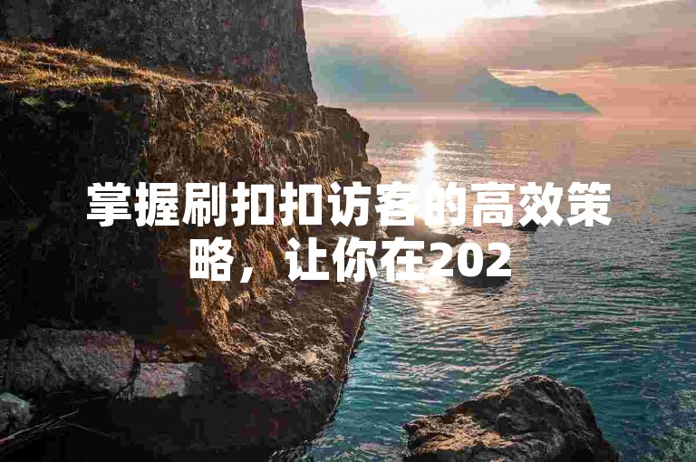 掌握刷扣扣访客的高效策略，让你在2025年轻松提升社交影响力！