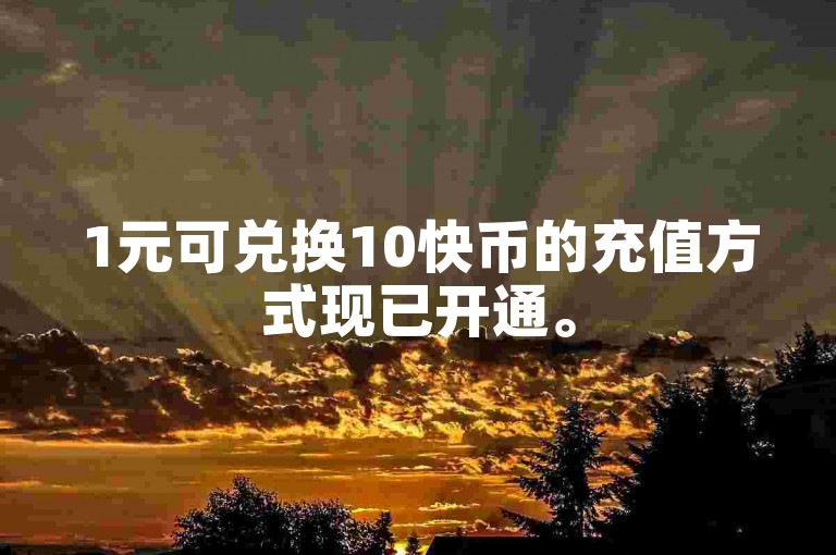 1元可兑换10快币的充值方式现已开通。