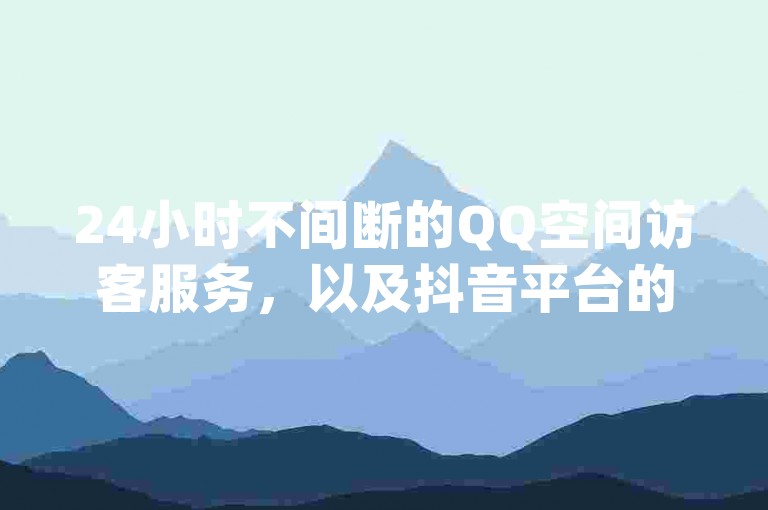 24小时不间断的QQ空间访客服务，以及抖音平台的充值通道，均可在qq小号批发卡网上找到，同时提供快速的抖音点赞服务。