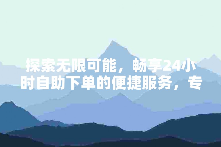探索无限可能，畅享24小时自助下单的便捷服务，专为微商打造的一键转发软件，快手业务低价自助平台带来超值体验，同时提供cf手游刷枪卡盟服务。