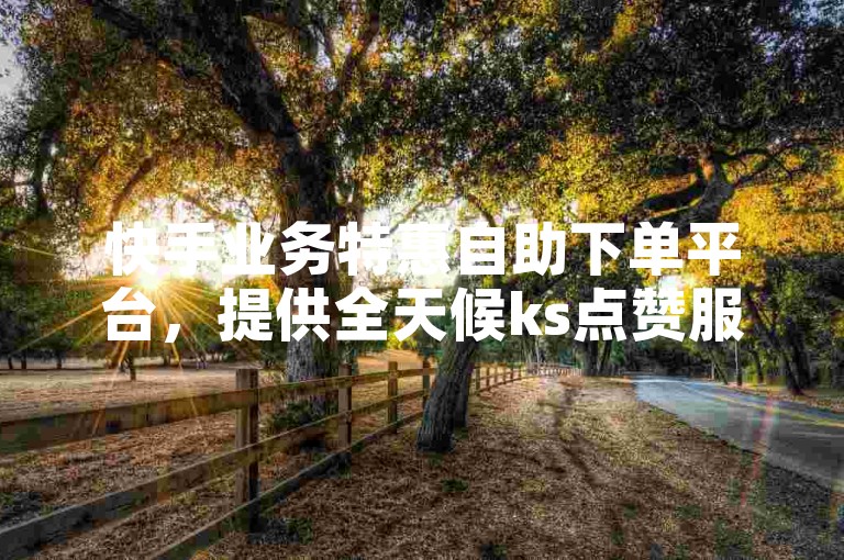 快手业务特惠自助下单平台，提供全天候ks点赞服务 - 发卡网 - B站绝地求生直播。