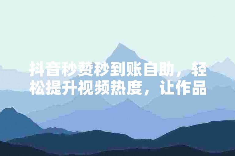 抖音秒赞秒到账自助，轻松提升视频热度，让作品瞬间脱颖而出。