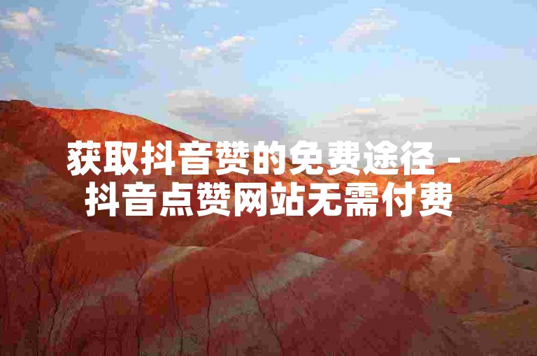获取抖音赞的免费途径 - 抖音点赞网站无需付费