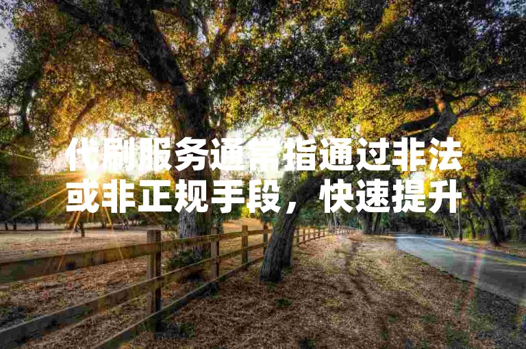 代刷服务通常指通过非法或非正规手段，快速提升社交媒体账号的关注度、点赞数、粉丝量等数据的行为。