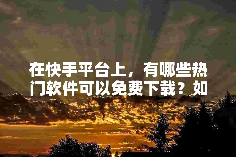 在快手平台上，有哪些热门软件可以免费下载？如果通过QQ转账支付了费用，如何才能追回这笔钱呢？此外，抖音粉丝低价卡盟提供24小时最低价的抖音业务下单服务。