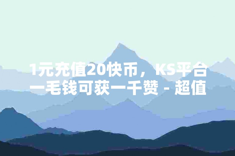 1元充值20快币，KS平台一毛钱可获一千赞 - 超值低价赞平台，快手24小时免费下单享百赞优惠。