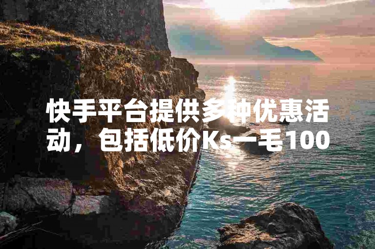 快手平台提供多种优惠活动，包括低价Ks一毛1000赞和1元充值服务，同时还有自助下单和免费流量推广网站。