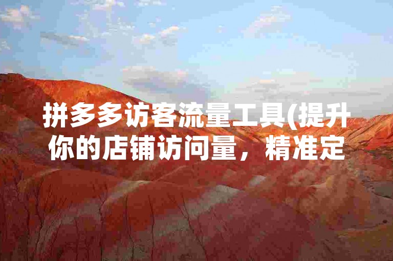 拼多多访客流量工具(提升你的店铺访问量，精准定位潜在客户)。