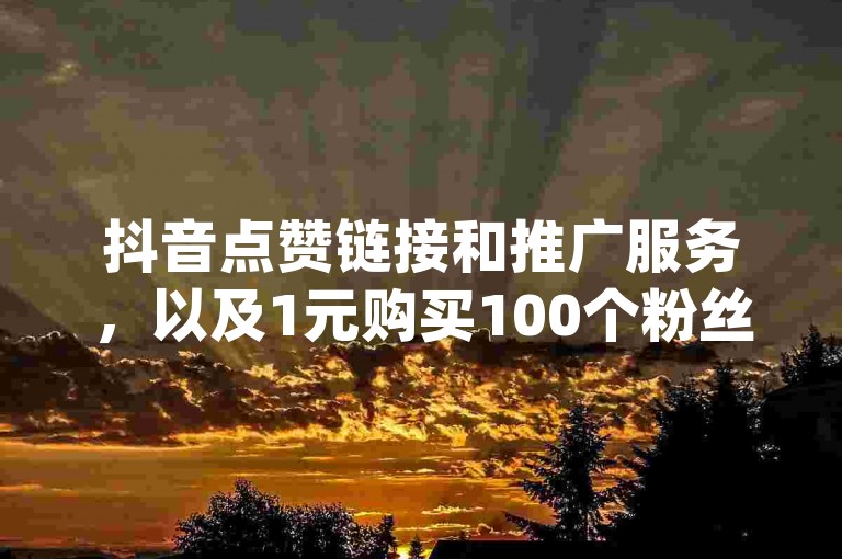 抖音点赞链接和推广服务，以及1元购买100个粉丝的优惠，都是真实有效的，同时提供实时的dy播放量显示。