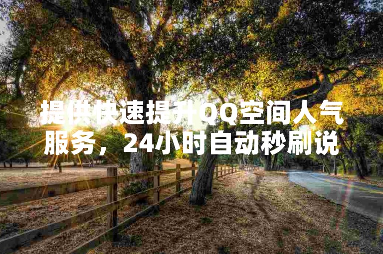 提供快速提升QQ空间人气服务，24小时自动秒刷说说赞，助力您的社交影响力。