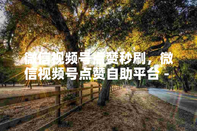 微信视频号点赞秒刷，微信视频号点赞自助平台 - 哔哩哔哩点赞秒刷b下单-稳定b站点赞平台-超低价b站点赞服务。