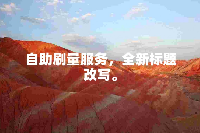 自助刷量服务，全新标题改写。
