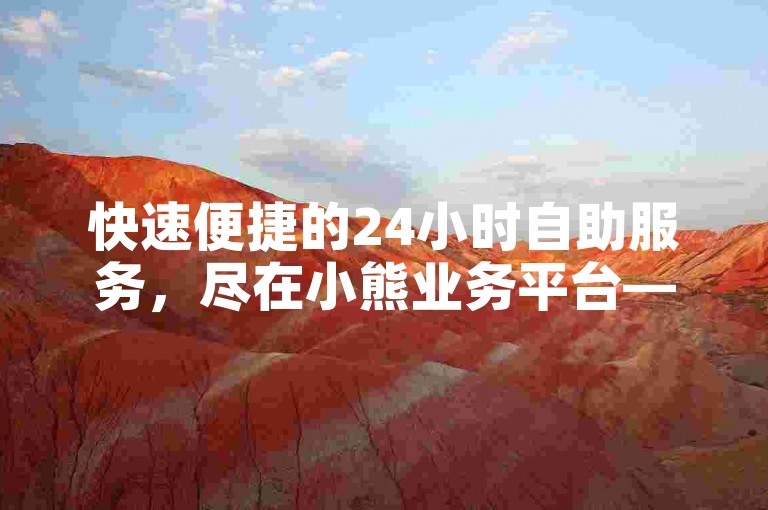 快速便捷的24小时自助服务，尽在小熊业务平台——QQ秒赞网。