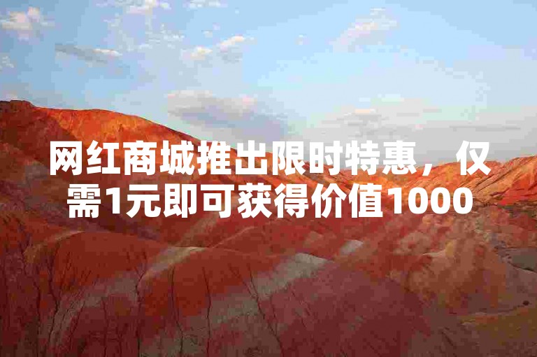 网红商城推出限时特惠，仅需1元即可获得价值1000元的快手业务优惠。