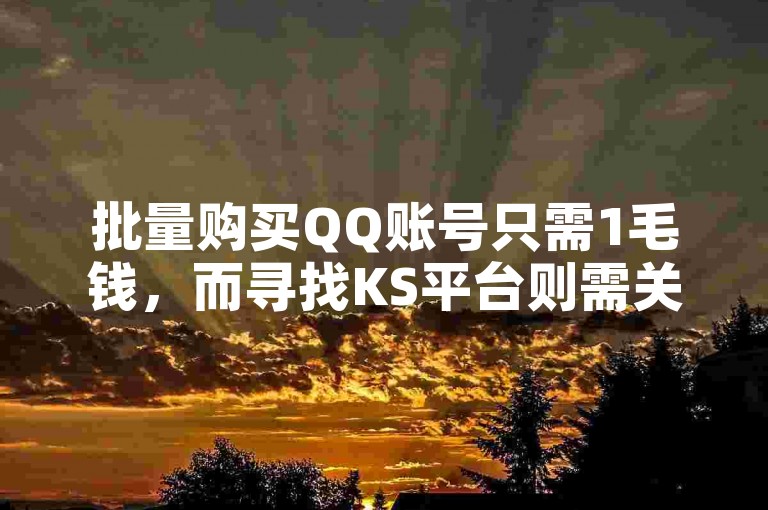 批量购买QQ账号只需1毛钱，而寻找KS平台则需关注抖音的相关讨论。