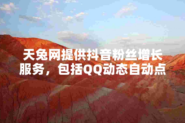 天兔网提供抖音粉丝增长服务，包括QQ动态自动点赞功能和KS账号交易平台。