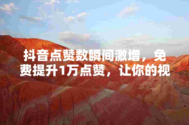 抖音点赞数瞬间激增，免费提升1万点赞，让你的视频迅速走红！
