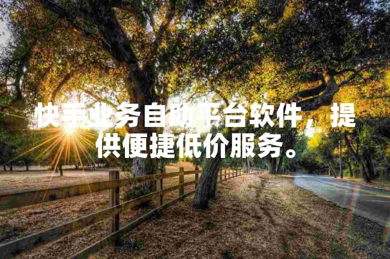 快手业务自助平台软件，提供便捷低价服务。